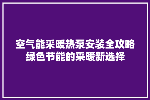 空气能采暖热泵安装全攻略绿色节能的采暖新选择 墙体维修