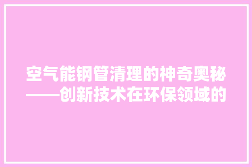 空气能钢管清理的神奇奥秘——创新技术在环保领域的应用