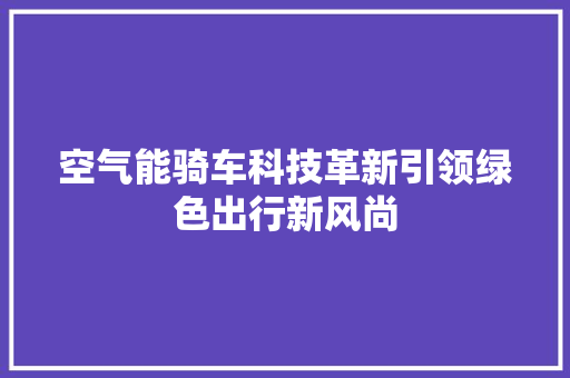 空气能骑车科技革新引领绿色出行新风尚