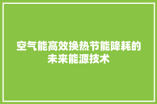 空气能高效换热节能降耗的未来能源技术