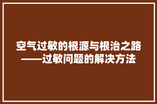 空气过敏的根源与根治之路——过敏问题的解决方法