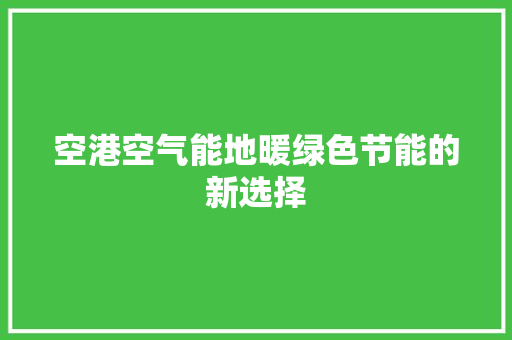 空港空气能地暖绿色节能的新选择
