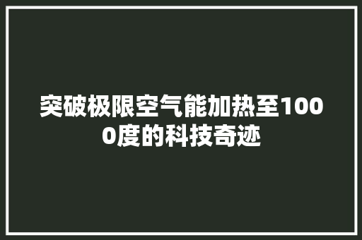 突破极限空气能加热至1000度的科技奇迹