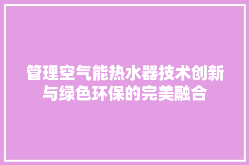 管理空气能热水器技术创新与绿色环保的完美融合