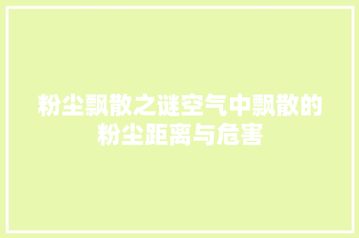 粉尘飘散之谜空气中飘散的粉尘距离与危害