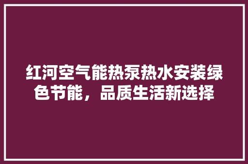 红河空气能热泵热水安装绿色节能，品质生活新选择