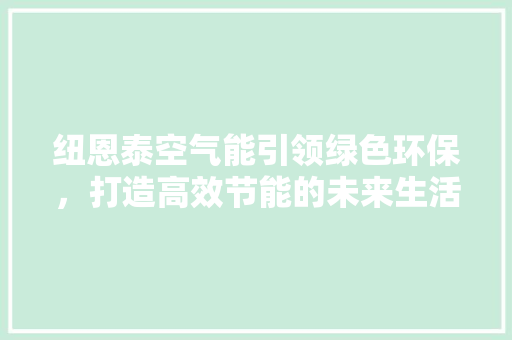 纽恩泰空气能引领绿色环保，打造高效节能的未来生活