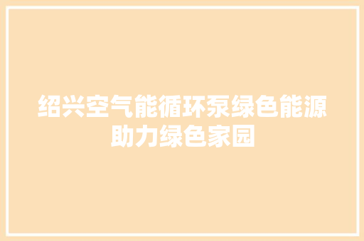 绍兴空气能循环泵绿色能源助力绿色家园