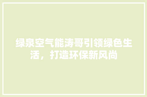 绿泉空气能涛哥引领绿色生活，打造环保新风尚 综合便民