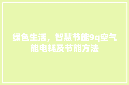 绿色生活，智慧节能9q空气能电耗及节能方法 汽车维修