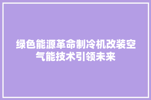 绿色能源革命制冷机改装空气能技术引领未来 墙体维修