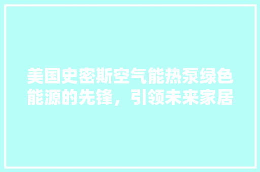 美国史密斯空气能热泵绿色能源的先锋，引领未来家居生活 厨房维修