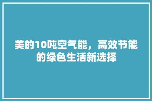 美的10吨空气能，高效节能的绿色生活新选择 家电维修