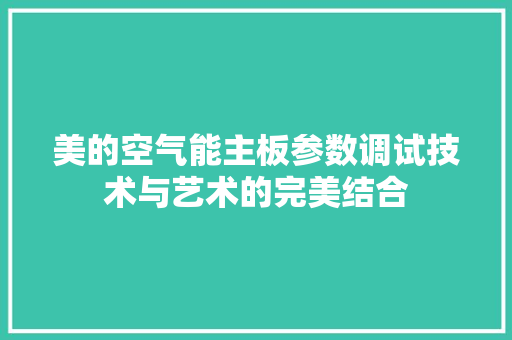 美的空气能主板参数调试技术与艺术的完美结合 家电维修