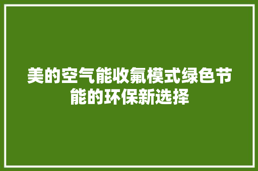 美的空气能收氟模式绿色节能的环保新选择 综合便民