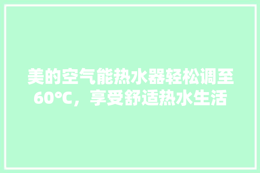美的空气能热水器轻松调至60℃，享受舒适热水生活