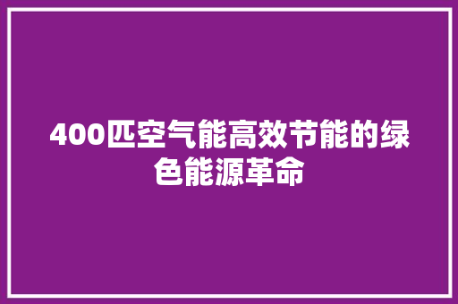 400匹空气能高效节能的绿色能源革命 汽车维修