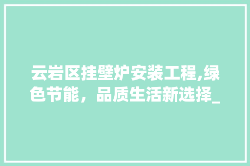 云岩区挂壁炉安装工程,绿色节能，品质生活新选择_云岩区挂壁炉安装工程 云岩区挂壁炉安装工程,绿色节能，品质生活新选择_云岩区挂壁炉安装工程 汽车维修