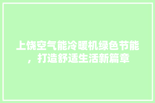 上饶空气能冷暖机绿色节能，打造舒适生活新篇章 厨房维修
