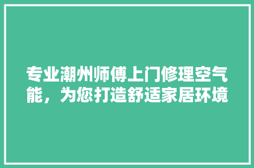 专业潮州师傅上门修理空气能，为您打造舒适家居环境 墙体维修