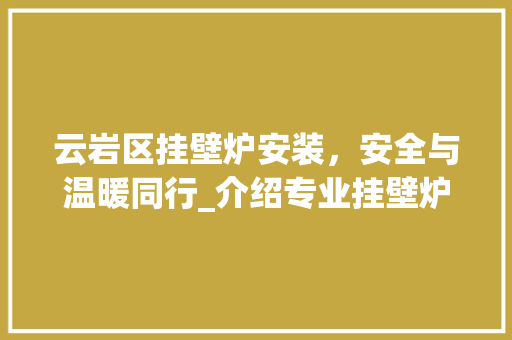 云岩区挂壁炉安装，安全与温暖同行_介绍专业挂壁炉安装公司电话_云岩区挂壁炉安装公司电话 云岩区挂壁炉安装，安全与温暖同行_介绍专业挂壁炉安装公司电话_云岩区挂壁炉安装公司电话 墙体维修