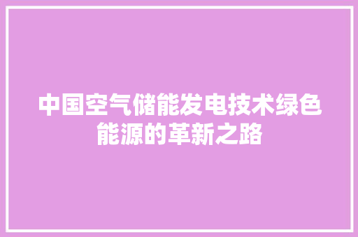 中国空气储能发电技术绿色能源的革新之路 汽车维修