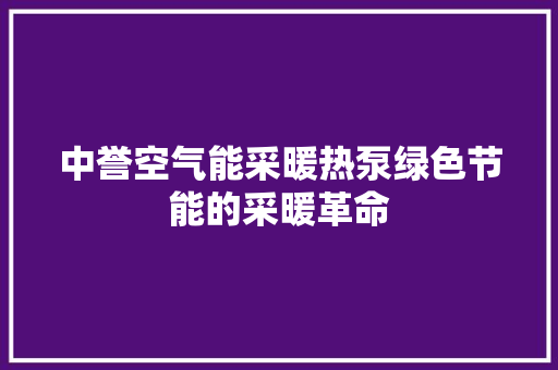 中誉空气能采暖热泵绿色节能的采暖革命 综合便民