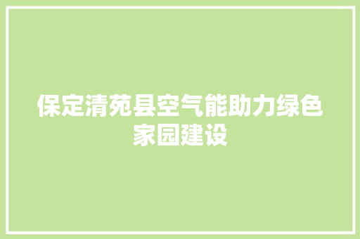 保定清苑县空气能助力绿色家园建设 家电维修