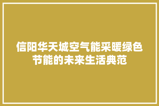 信阳华天城空气能采暖绿色节能的未来生活典范 汽车维修