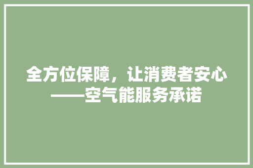全方位保障，让消费者安心——空气能服务承诺