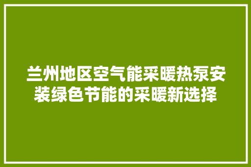 兰州地区空气能采暖热泵安装绿色节能的采暖新选择
