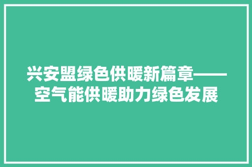 兴安盟绿色供暖新篇章——空气能供暖助力绿色发展