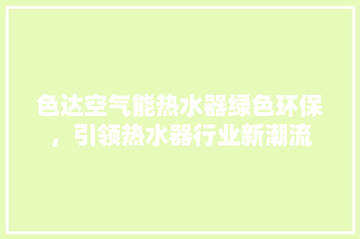 色达空气能热水器绿色环保，引领热水器行业新潮流