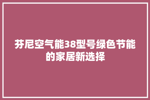 芬尼空气能38型号绿色节能的家居新选择