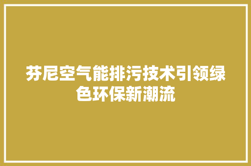 芬尼空气能排污技术引领绿色环保新潮流