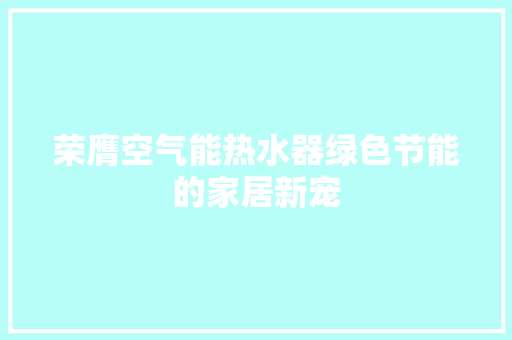 荣膺空气能热水器绿色节能的家居新宠