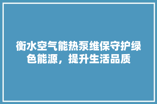 衡水空气能热泵维保守护绿色能源，提升生活品质