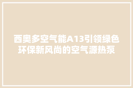 西奥多空气能A13引领绿色环保新风尚的空气源热泵 汽车维修