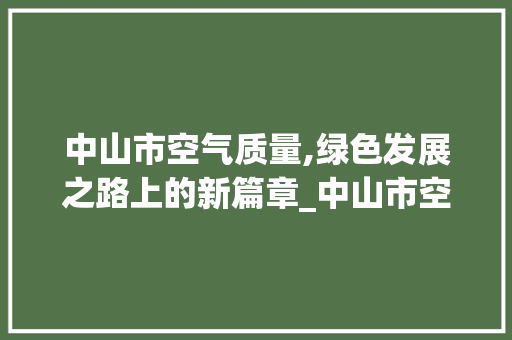 中山市空气质量,绿色发展之路上的新篇章_中山市空气能 中山市空气质量,绿色发展之路上的新篇章_中山市空气能 综合便民