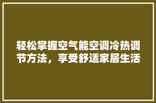 轻松掌握空气能空调冷热调节方法，享受舒适家居生活