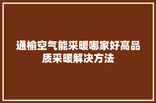 通榆空气能采暖哪家好高品质采暖解决方法