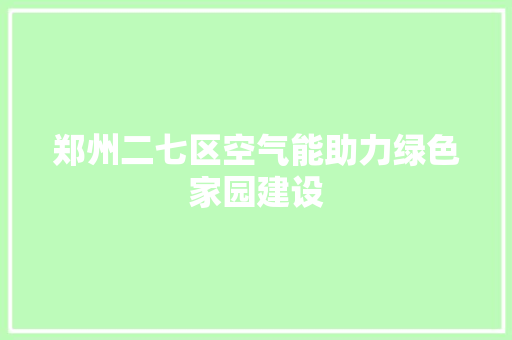 郑州二七区空气能助力绿色家园建设