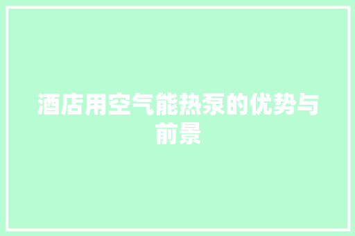 酒店用空气能热泵的优势与前景 综合便民