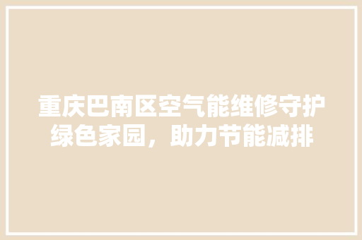 重庆巴南区空气能维修守护绿色家园，助力节能减排 墙体维修