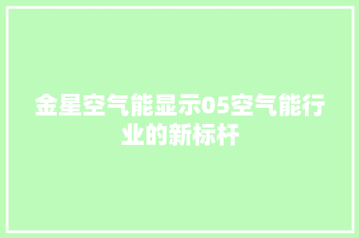 金星空气能显示05空气能行业的新标杆 厨房维修