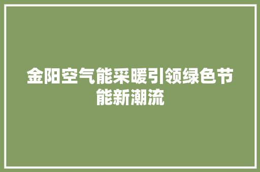 金阳空气能采暖引领绿色节能新潮流 厨房维修