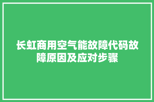 长虹商用空气能故障代码故障原因及应对步骤
