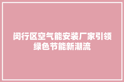 闵行区空气能安装厂家引领绿色节能新潮流