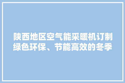 陕西地区空气能采暖机订制绿色环保、节能高效的冬季取暖新选择