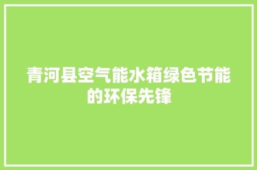 青河县空气能水箱绿色节能的环保先锋 墙体维修